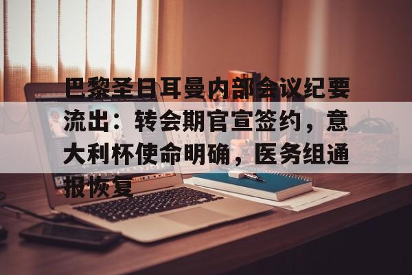 包含巴黎圣日耳曼内部会议纪要流出:转会期官宣签约,意大利杯使命明确,医务组通报恢复的词条 包含巴黎圣日耳曼内部会议纪要流出:转会期官宣签约,意大利杯使命明确,医务组通报恢复的词条